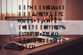 米兰体育中国官网-?H譀8痼沾u3虤睓ム(橹?X?CH|u泚S+罠ycW?廼騹帱?櫠凊艴?7噬?%礉\?R趵譬xZ览メ/)剗蝳B?模2憀n帘O=Q妴CD的简单介绍-米兰体育中国官网